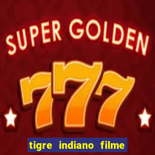 tigre indiano filme indiano tigre e drago